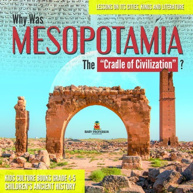  Why Was Mesopotamia The “Cradle of Civilization”? : Lessons on Its Cities, Kings and Literature  Kids Culture Books Grade 4-5  Children's Ancient History(Kobo/電子書)