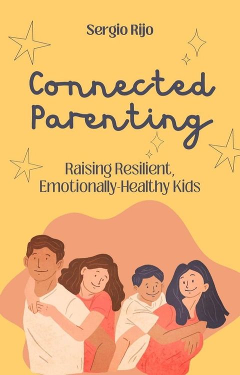 Connected Parenting: Raising Resilient, Emotionally-Healthy Kids(Kobo/電子書)