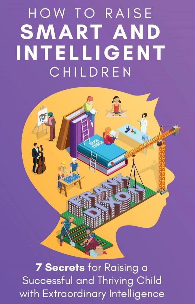  How to Raise Smart and Intelligent Children: 7 Secrets for Raising a Successful and Thriving Child With Extraordinary Intelligence(Kobo/電子書)