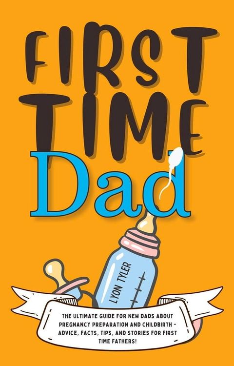 First Time Dad: The Ultimate Guide for New Dads about Pregnancy Preparation and Childbirth - Advice, Facts, Tips, and Stories for First Time Fathers!(Kobo/電子書)