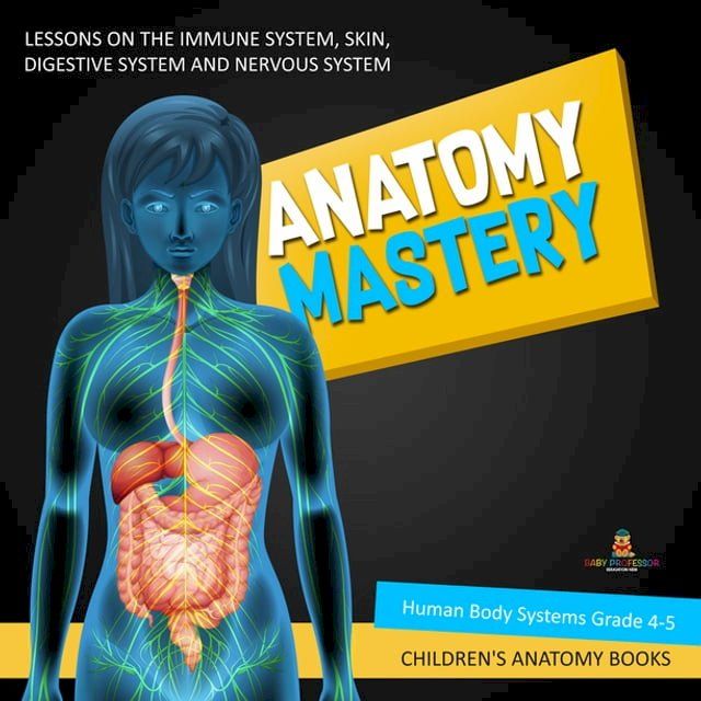  Anatomy Mastery : Lessons on the Immune System, Skin, Digestive System and Nervous System  Human Body Systems Grade 4-5  Children's Anatomy Books(Kobo/電子書)