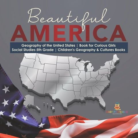 Beautiful America  Geography of the United States  Book for Curious Girls  Social Studies 5th Grade  Children's Geography & Cultures Books(Kobo/電子書)