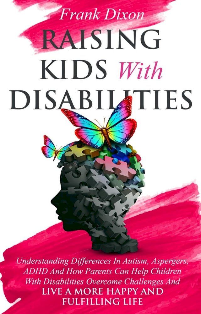  Raising Kids With Disabilities: Understanding Differences in Autism, Asperger's, ADHD and How Parents Can Help Children With Disabilities Overcome Challenges to Live a Happier and More Fulfilling Life(Kobo/電子書)