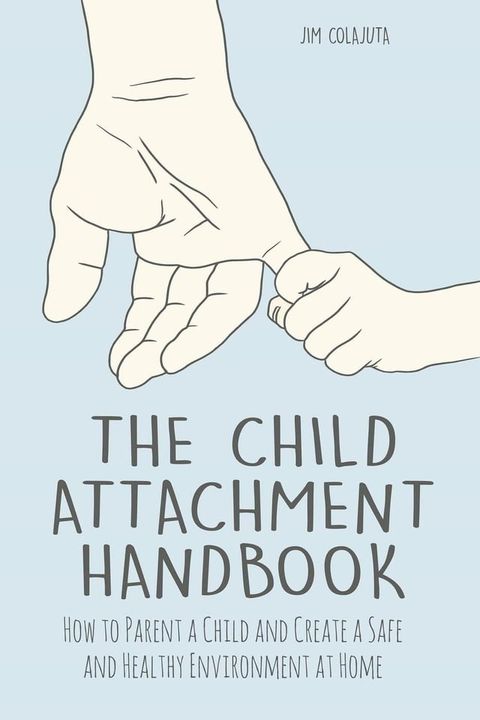 The Child Attachment Handbook How to Parent a Child and Create a Safe and Healthy Environment at Home(Kobo/電子書)