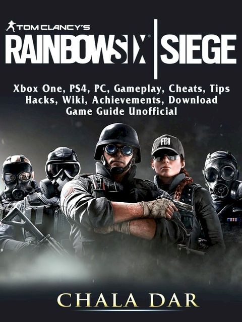 Tom Clancys Rainbow 6 Siege, Xbox One, PS4, PC, Gameplay, Cheats, Tips, Hacks, Wiki, Achievements, Download, Game Guide Unofficial(Kobo/電子書)