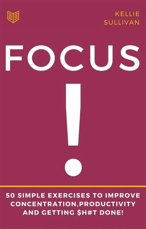 Focus : 5O Simple Exercises To Improve Concentration,Productivity And Getting $h#t Done!(Kobo/電子書)