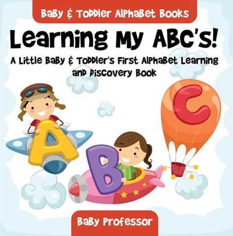 Learning My ABC's! A Little Baby & Toddler's First Alphabet Learning and Discovery Book. - Baby & Toddler Alphabet Books(Kobo/電子書)