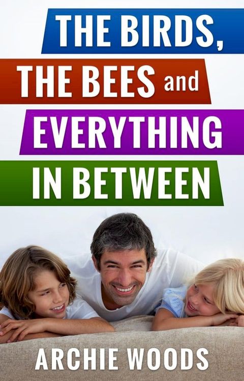 The Birds, The Bees and Everything In-Between: An Easy Guide to Having The Sex Talk With Your Kids(Kobo/電子書)