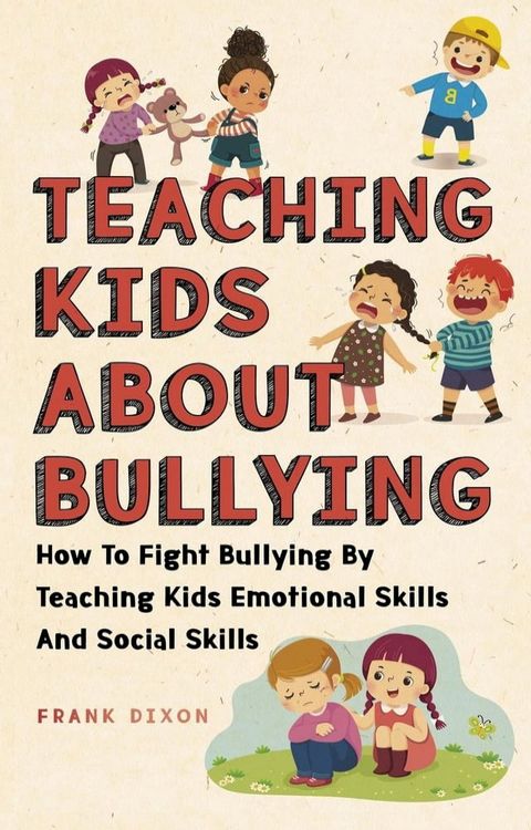 Teaching Kids About Bullying: How To Fight Bullying By Teaching Kids Emotional Skills And Social Skills(Kobo/電子書)