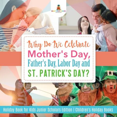 Why Do We Celebrate Mother's Day, Father's Day, Labor Day and St. Patrick's Day? Holiday Book for Kids Junior Scholars Edition  Children's Holiday Books(Kobo/電子書)