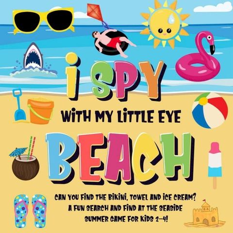 I Spy With My Little Eye - Beach  Can You Find the Bikini, Towel and Ice Cream?  A Fun Search and Find at the Seaside Summer Game for Kids 2-4!(Kobo/電子書)