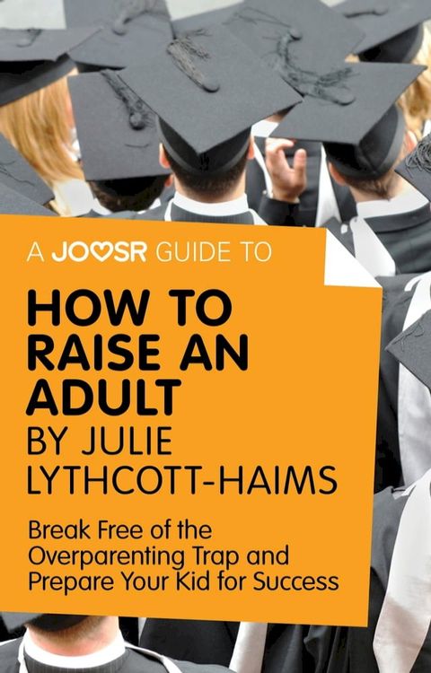 A Joosr Guide to... How to Raise an Adult by Julie Lythcott-Haims: Break Free of the Overparenting Trap and Prepare Your Kid for Success(Kobo/電子書)