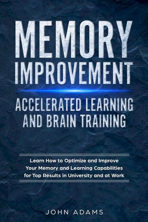 Memory Improvement, Accelerated Learning and Brain Training: Learn How to Optimize and Improve Your Memory and Learning Capabilities for Top Results in University and at Work(Kobo/電子書)