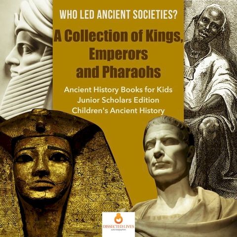 Who Led Ancient Societies? A Collection of Kings,Emperors and Pharaohs  Ancient History Books for Kids Junior Scholars Edition  Children's Ancient History(Kobo/電子書)