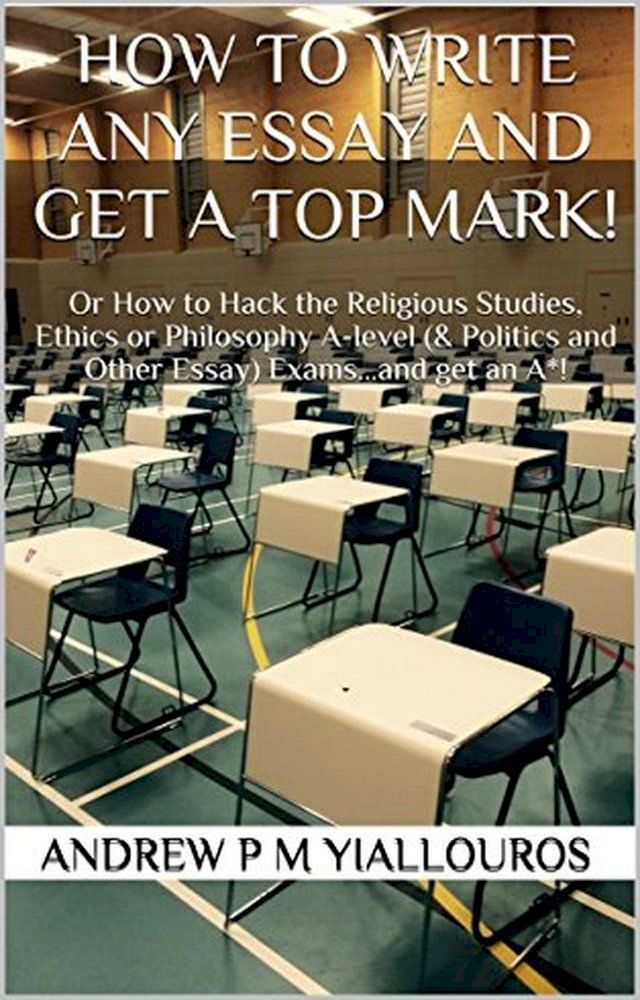  How to write any essay and get a top mark! Or How to Hack the Religious Studies, Ethics or Philosophy A-level (& Politics and Other Essay) Exams…and get an A*!(Kobo/電子書)