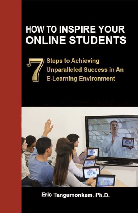 How to Inspire Your Online Students: 7 Steps to Achieving Unparalleled Success in an E-Learning Environment(Kobo/電子書)