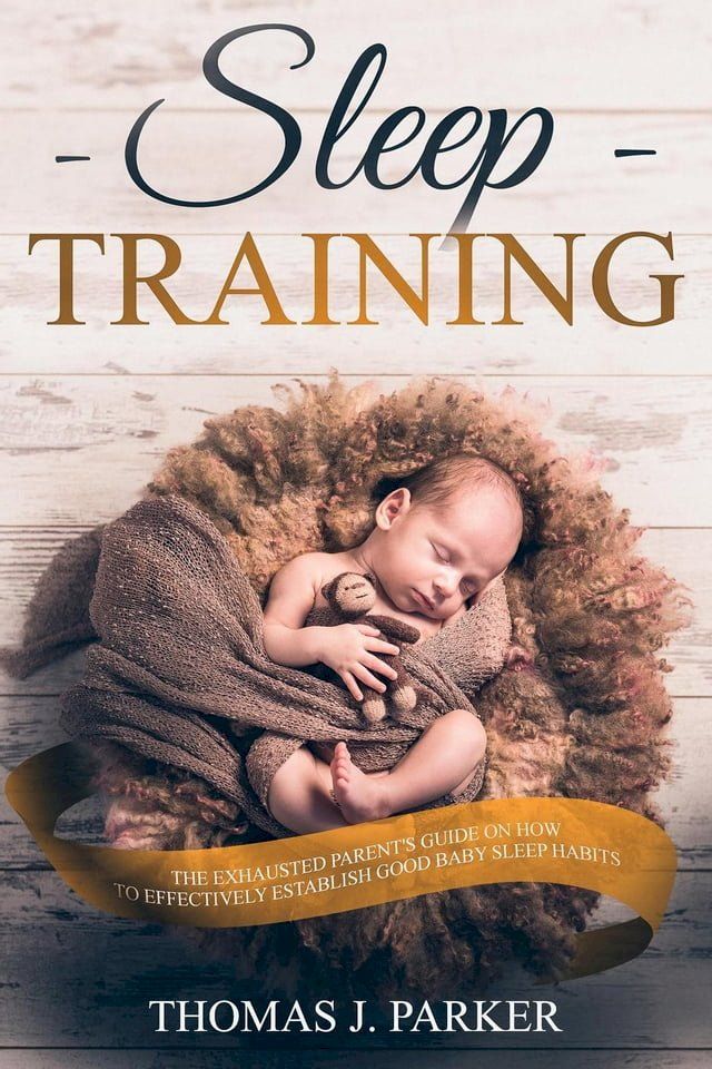  Sleep Training: The Exhausted Parent's Guide on How to Effectively Establish Good Baby Sleep Habits(Kobo/電子書)