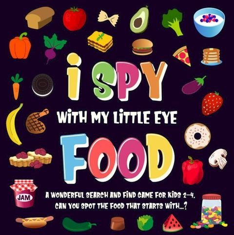 I Spy With My Little Eye - Food. A Wonderful Search and Find Game for Kids 2-4. Can You Spot the Food That Starts With...?(Kobo/電子書)