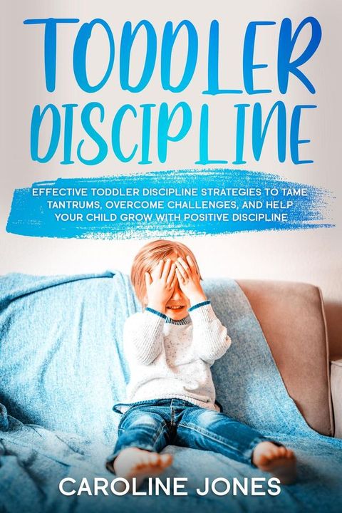 Toddler Discipline: Effective Toddler Discipline Strategies to Tame Tantrums and Help Your Child Grow With Positive Discipline(Kobo/電子書)