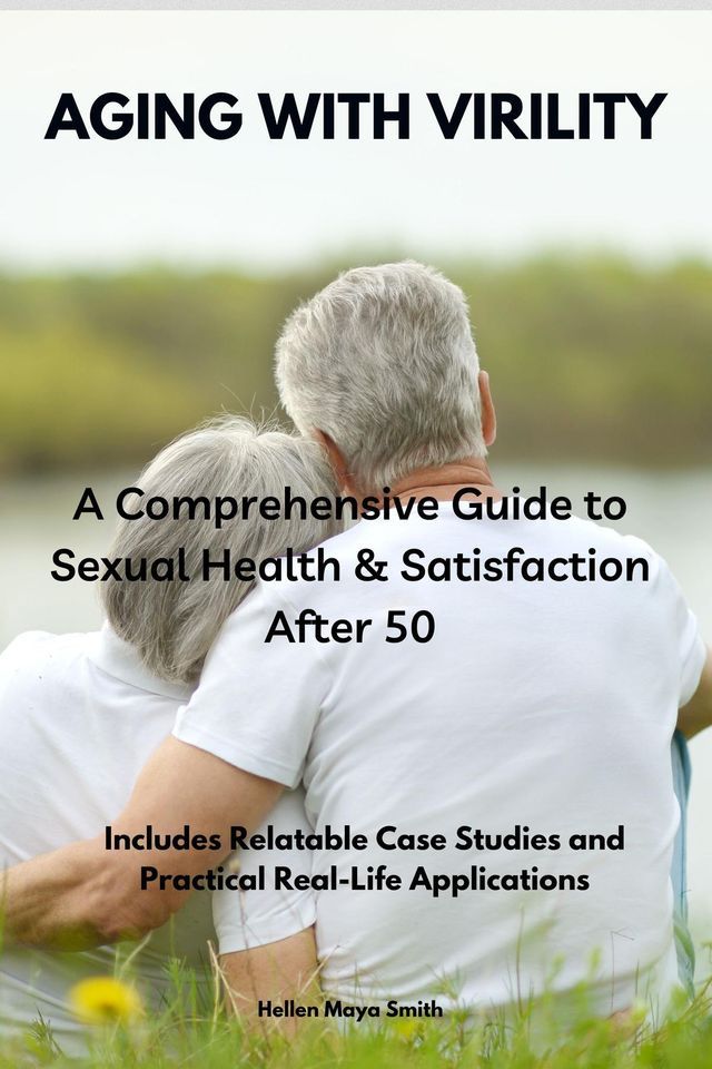  Aging with Virility: A Comprehensive Guide to Sexual Health & Satisfaction After 50(Kobo/電子書)