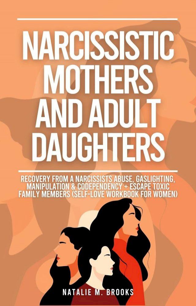  Narcissistic Mothers And Adult Daughters: Recovery From A Narcissists Abuse, Gaslighting, Manipulation & Codependency + Escape Toxic Family Members (Self-Love Workbook For Women)(Kobo/電子書)