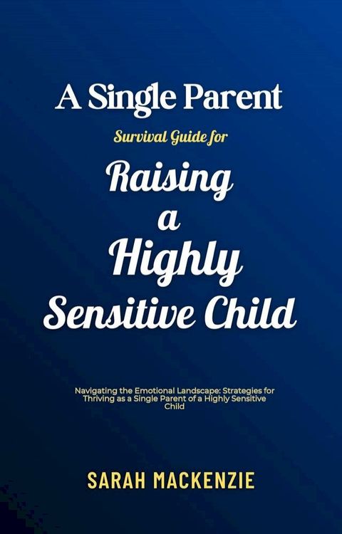 A Single Parent Survival Guide for Raising a Highly Sensitive Child(Kobo/電子書)