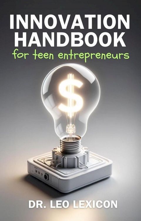 Innovation Handbook for Teen Entrepreneurs: Strategies, Tools and Resources to Transform your Vision into Reality(Kobo/電子書)