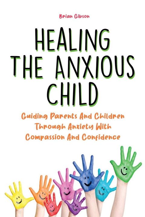 Healing The Anxious Child Guiding Parents And Children Through Anxiety With Compassion And Confidence(Kobo/電子書)