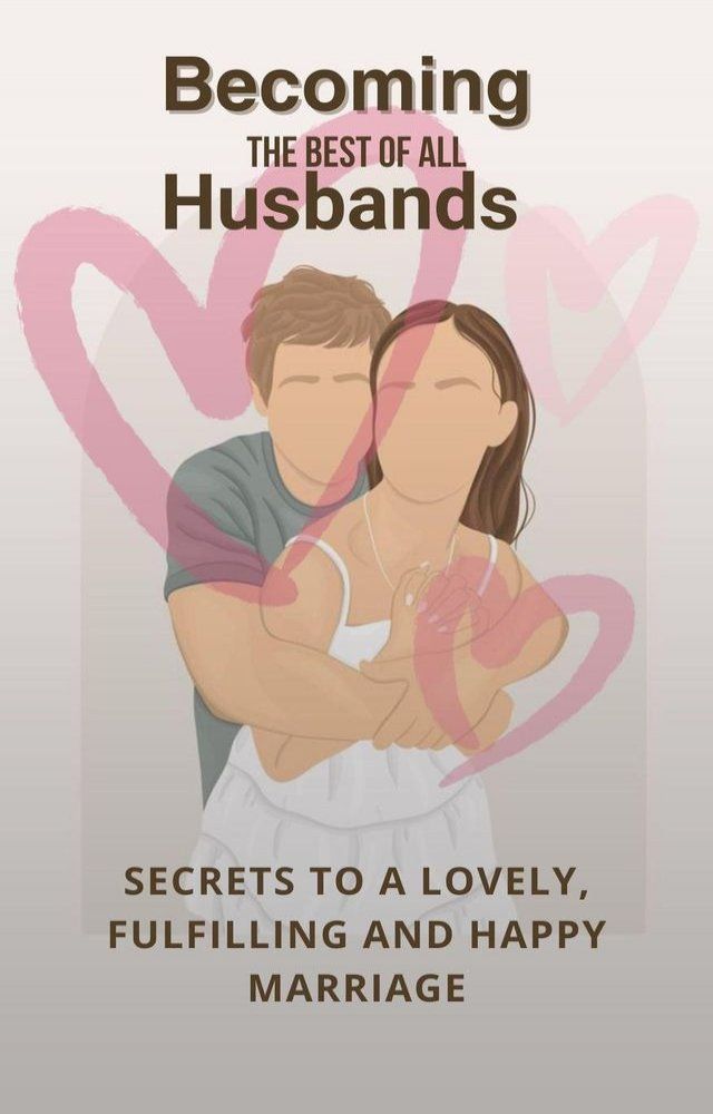  Becoming The Best Of All Husbands: Secrets To A Lovely, Fulfilling And Happy Marriage(Kobo/電子書)