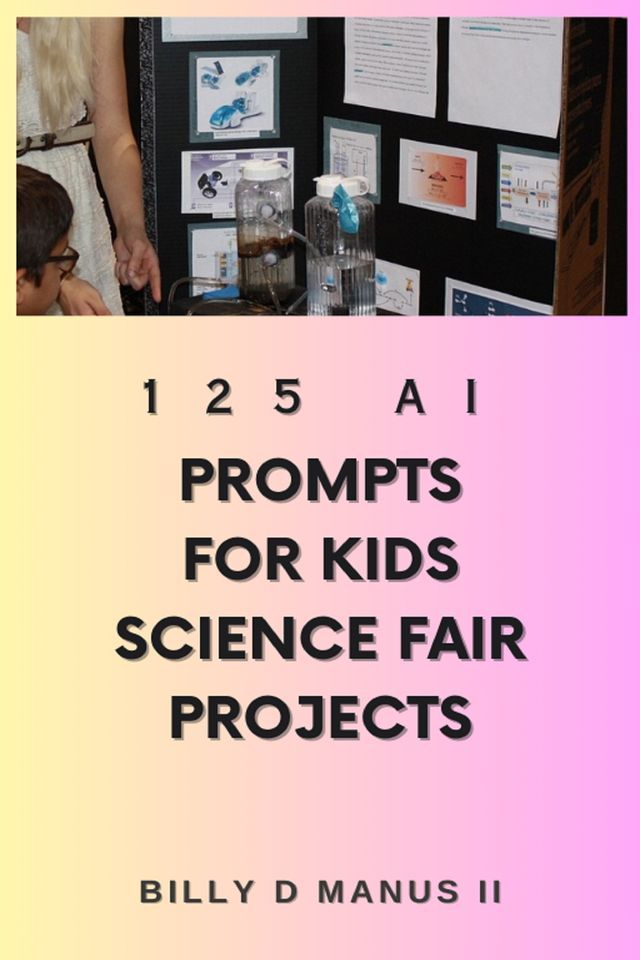  125 AI Prompts for Kids Science Fair Projects(Kobo/電子書)