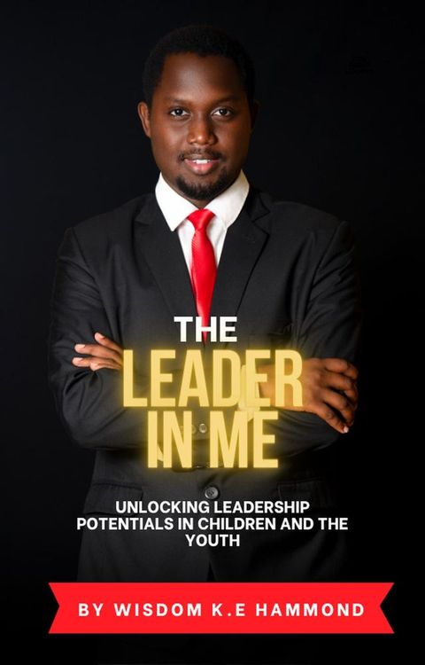 The Leader In Me: Unlocking Leadership Potentials In Children And The Youth(Kobo/電子書)