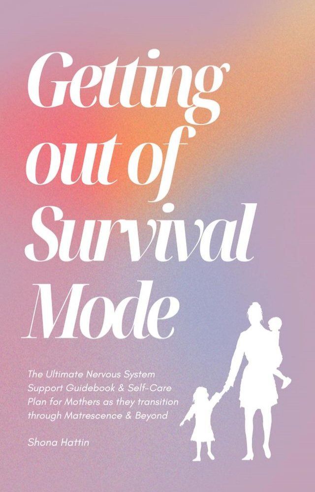  Getting Out of Survival Mode: the Ultimate Nervous System Support Guidebook & Self-Care Plan for Mothers as They Transition Through Matrescence & Beyond(Kobo/電子書)