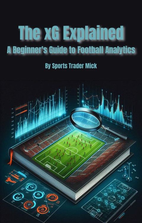 The xG Explained A Beginner's Guide to Football Analytics(Kobo/電子書)