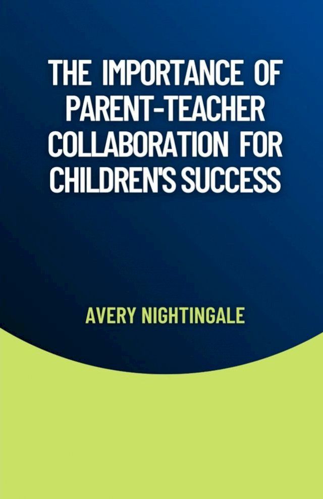  The Importance of Parent-Teacher Collaboration for Children's Success(Kobo/電子書)