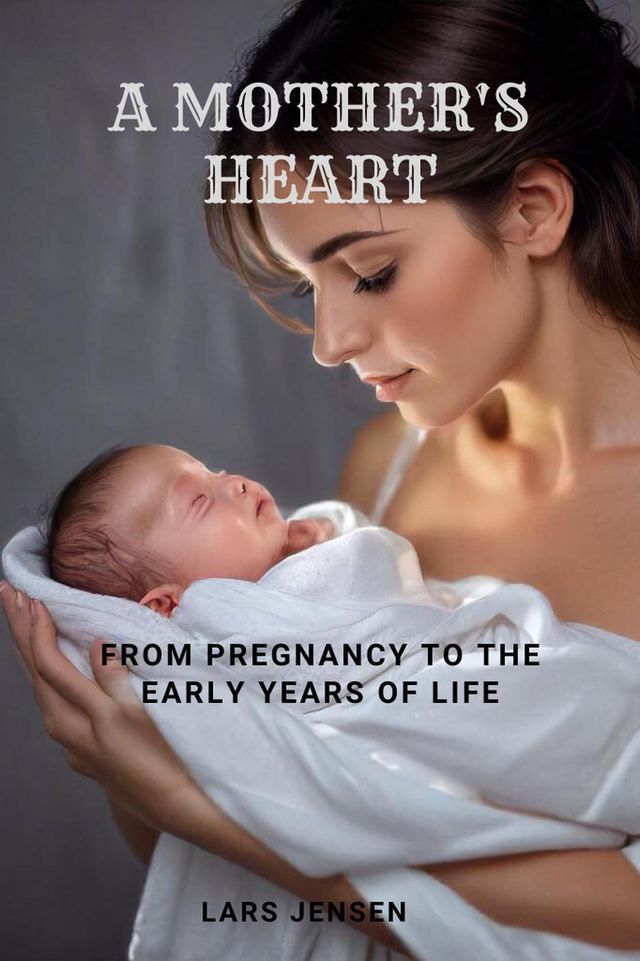  A Mother's Heart - From Pregnancy to the Early Years of Life(Kobo/電子書)