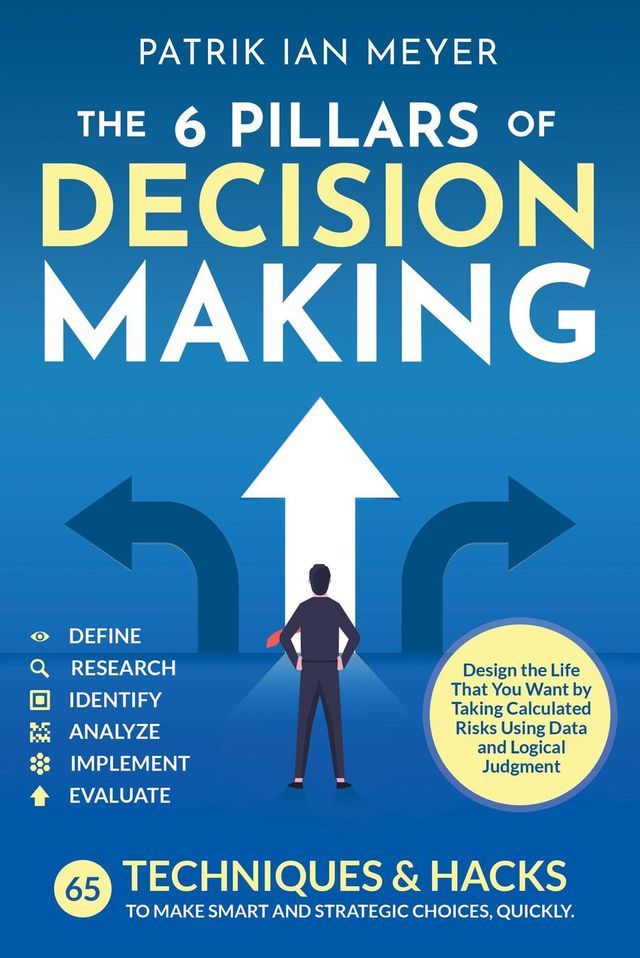  The 6 Pillars of Decision Making: 65 Techniques & Strategies to Make Smart and Strategic Choices, Quickly. Design the Life That You Want by Taking Calculated Risks Using Data and Logical Judgment(Kobo/電子書)