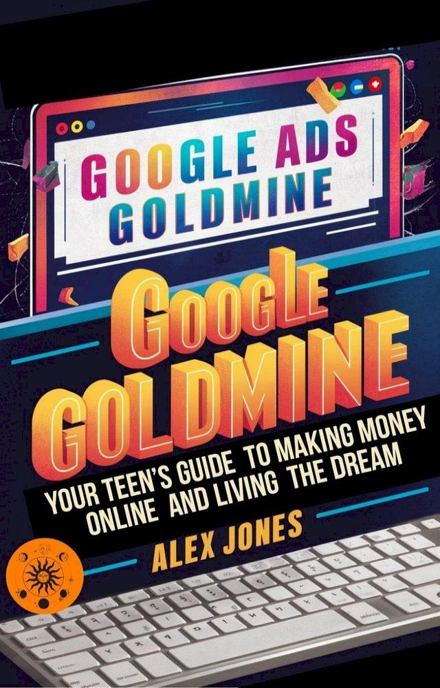  Google Ads Goldmine: Your Teen's Guide to Making Money Online and Living the Dream(Kobo/電子書)