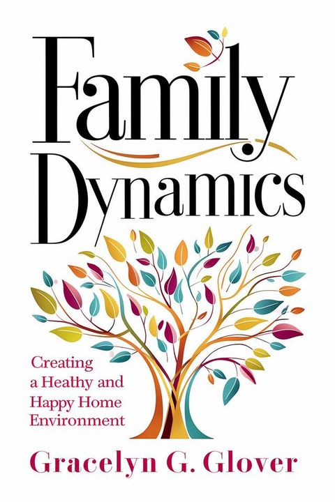 Family Dynamics: Creating a Healthy and Happy Home Environment(Kobo/電子書)