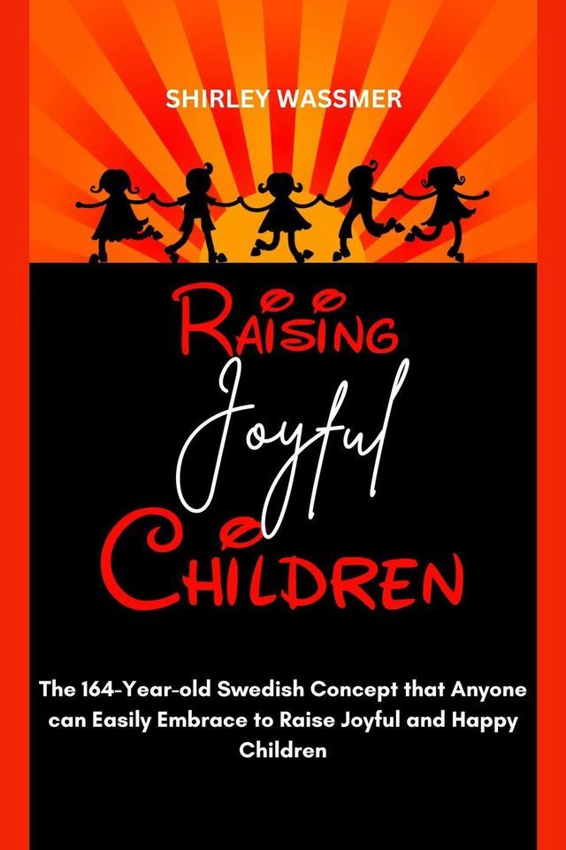  Raising Joyful Children : The 164-Year-old Swedish Concept that Anyone can Easily Embrace to Raise Joyful and Happy Children(Kobo/電子書)