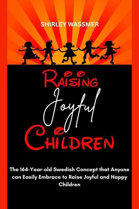 Raising Joyful Children : The 164-Year-old Swedish Concept that Anyone can Easily Embrace to Raise Joyful and Happy Children(Kobo/電子書)