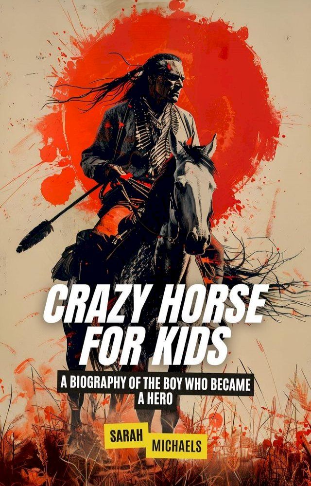  Crazy Horse for Kids: A Biography of the Boy Who Became a Hero(Kobo/電子書)