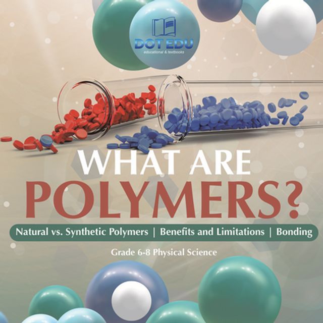  What are Polymers? Natural vs. Synthetic Polymers and Benefits and Limitations  Bonding  Grade 6-8 Physical Science(Kobo/電子書)