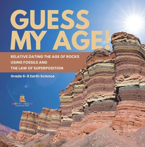 Guess My Age! Relative Dating the Age of Rocks using Fossils and the Law of Superposition  Grade 6-8 Earth Science(Kobo/電子書)