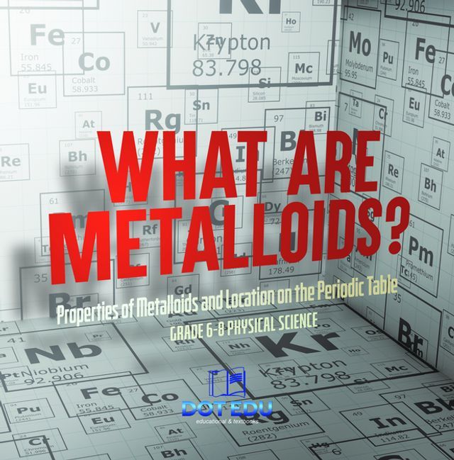  What are Metalloids? Properties of Metalloids and Location on the Periodic Table  Grade 6-8 Physical Science(Kobo/電子書)