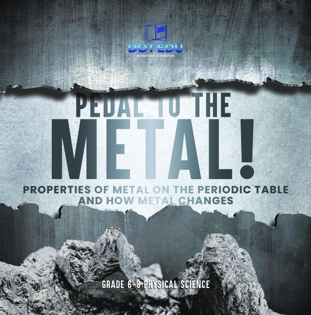  Pedal to the Metal! Properties of Metal on the Periodic Table and How Metal Changes  Grade 6-8 Physical Science(Kobo/電子書)