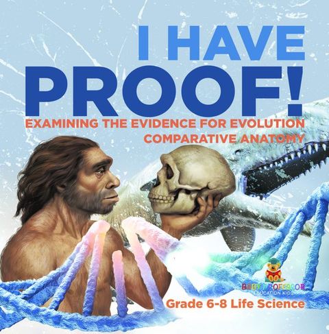 I Have Proof! Examining the Evidence for Evolution  Comparative Anatomy  Grade 6-8 Life Science(Kobo/電子書)