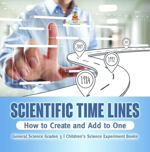 Scientific Time Lines : How to Create and Add to One  General Science Grade 5  Children's Science Experiment Books(Kobo/電子書)