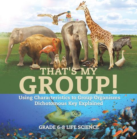 That's My Group! Using Characteristics to Group Organisms  Dichotomous Key Explained  Grade 6-8 Life Science(Kobo/電子書)