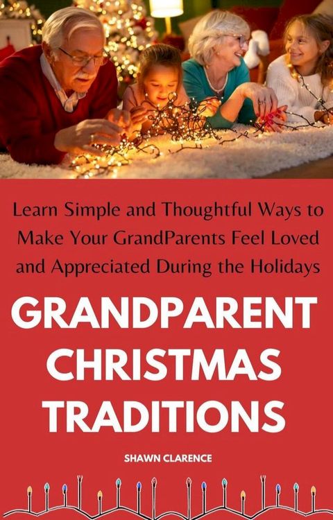Grandparent Christmas Traditions: Learn Simple and Thoughtful Ways to Make Your Grandparents Feel Loved and Appreciated During the Holidays(Kobo/電子書)