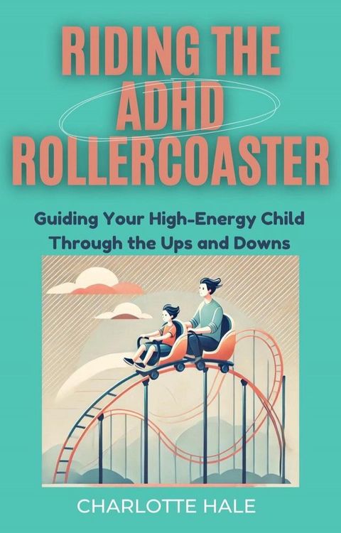 Riding The ADHD Rollercoaster : Guiding your high energy child through the ups and downs.(Kobo/電子書)